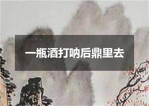一瓶酒打呐后鼎里去