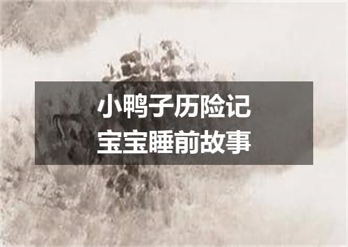 小鸭子历险记宝宝睡前故事