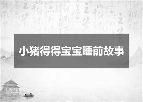 小猪得得宝宝睡前故事