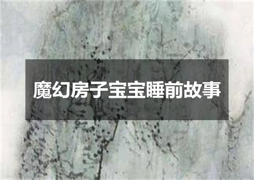 魔幻房子宝宝睡前故事