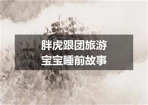 胖虎跟团旅游宝宝睡前故事