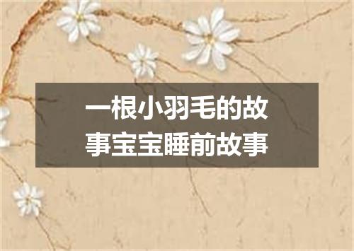 一根小羽毛的故事宝宝睡前故事