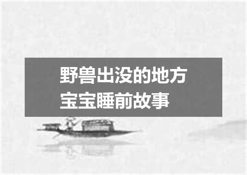 野兽出没的地方宝宝睡前故事