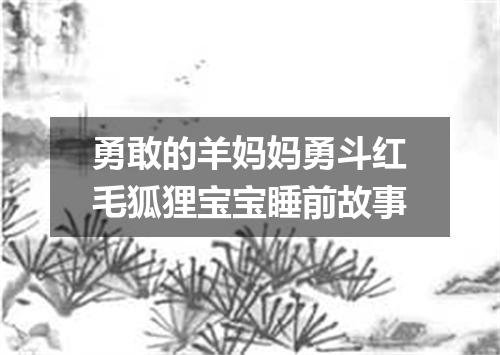 勇敢的羊妈妈勇斗红毛狐狸宝宝睡前故事