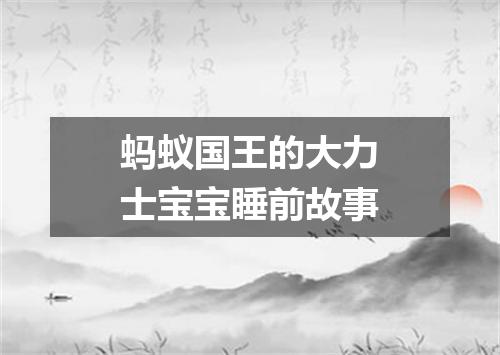 蚂蚁国王的大力士宝宝睡前故事