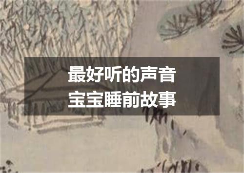 最好听的声音宝宝睡前故事
