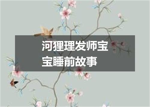 河狸理发师宝宝睡前故事