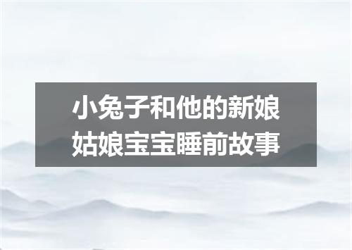小兔子和他的新娘姑娘宝宝睡前故事
