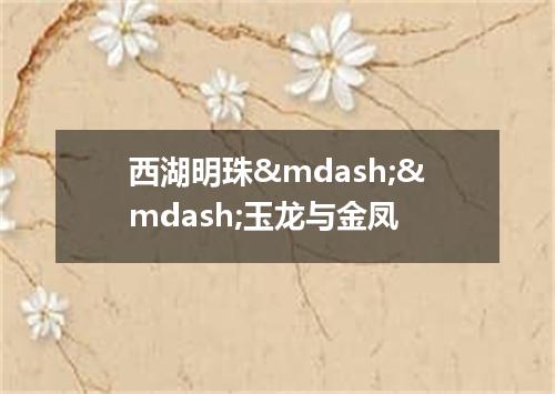 西湖明珠——玉龙与金凤