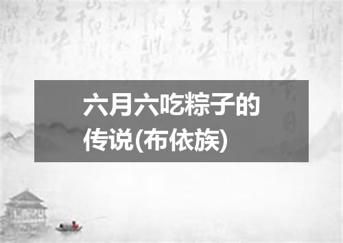 六月六吃粽子的传说(布依族)