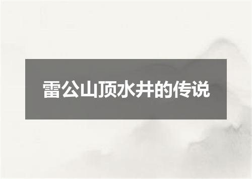 雷公山顶水井的传说