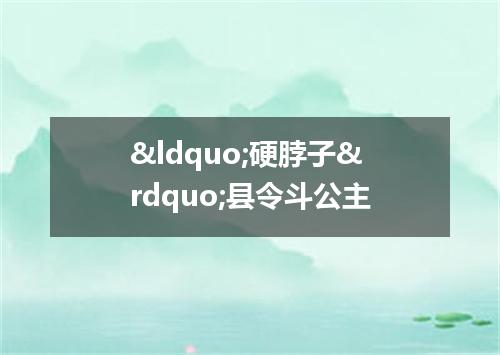 “硬脖子”县令斗公主