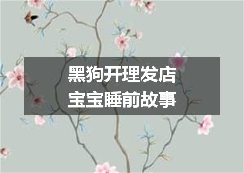 黑狗开理发店宝宝睡前故事