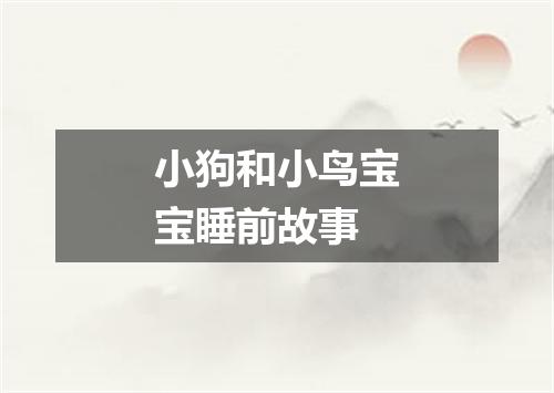 小狗和小鸟宝宝睡前故事