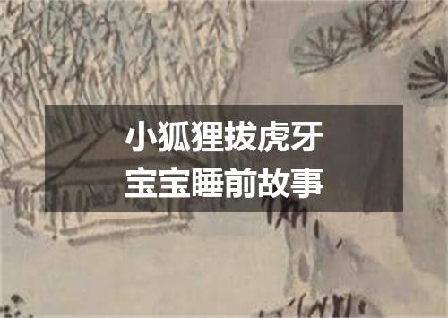 小狐狸拔虎牙宝宝睡前故事