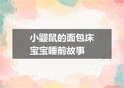 小鼹鼠的面包床宝宝睡前故事