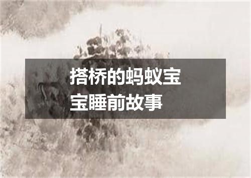 搭桥的蚂蚁宝宝睡前故事