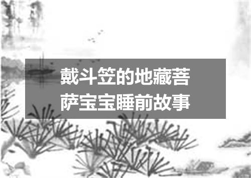 戴斗笠的地藏菩萨宝宝睡前故事