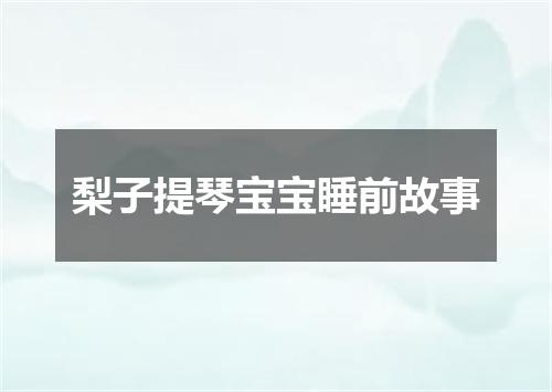 梨子提琴宝宝睡前故事