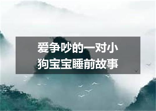 爱争吵的一对小狗宝宝睡前故事