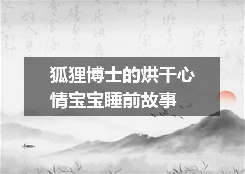 狐狸博士的烘干心情宝宝睡前故事