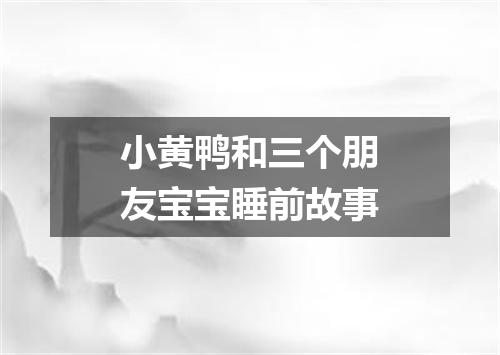 小黄鸭和三个朋友宝宝睡前故事