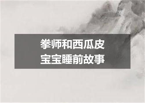 拳师和西瓜皮宝宝睡前故事