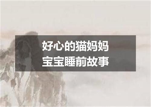 好心的猫妈妈宝宝睡前故事