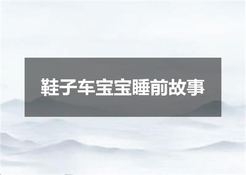 鞋子车宝宝睡前故事