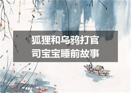 狐狸和乌鸦打官司宝宝睡前故事