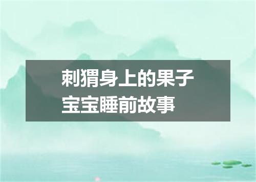 刺猬身上的果子宝宝睡前故事