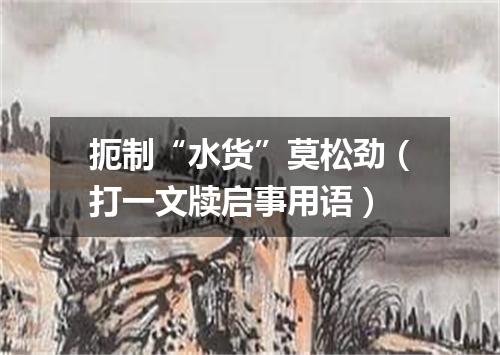 扼制“水货”莫松劲（打一文牍启事用语）