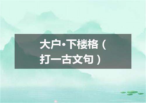 大户·下楼格（打一古文句）