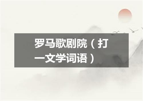 罗马歌剧院（打一文学词语）