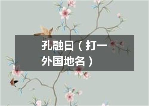 孔融曰（打一外国地名）
