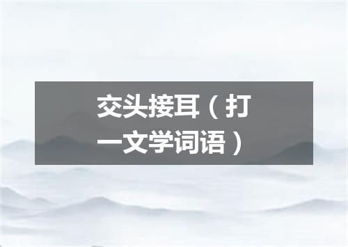 交头接耳（打一文学词语）