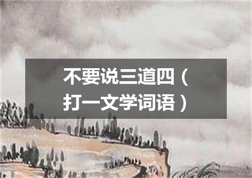 不要说三道四（打一文学词语）