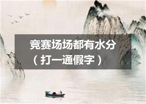 竞赛场场都有水分（打一通假字）