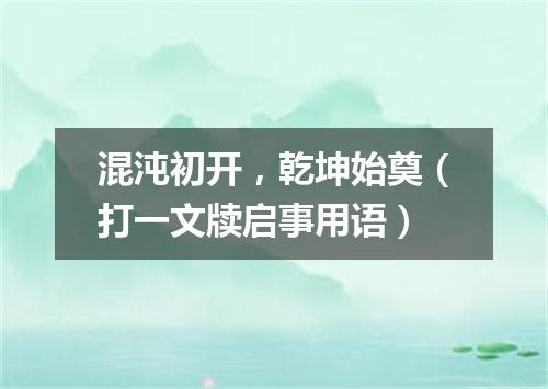 混沌初开，乾坤始奠（打一文牍启事用语）