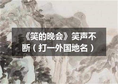 《笑的晚会》笑声不断（打一外国地名）