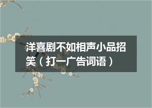 洋喜剧不如相声小品招笑（打一广告词语）