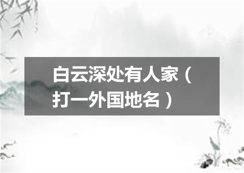 白云深处有人家（打一外国地名）