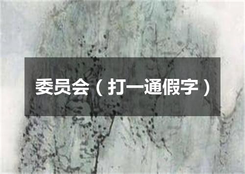 委员会（打一通假字）