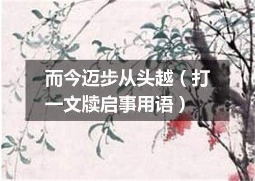而今迈步从头越（打一文牍启事用语）