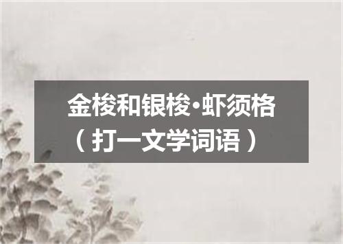 金梭和银梭·虾须格（打一文学词语）
