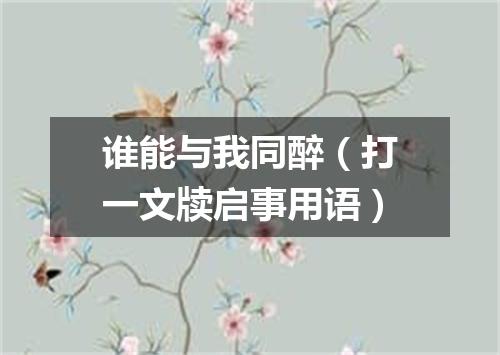 谁能与我同醉（打一文牍启事用语）