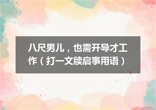 八尺男儿，也需开导才工作（打一文牍启事用语）
