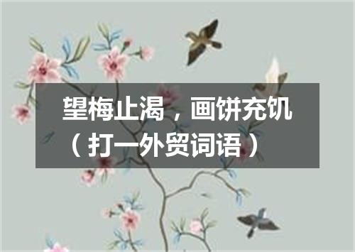 望梅止渴，画饼充饥（打一外贸词语）