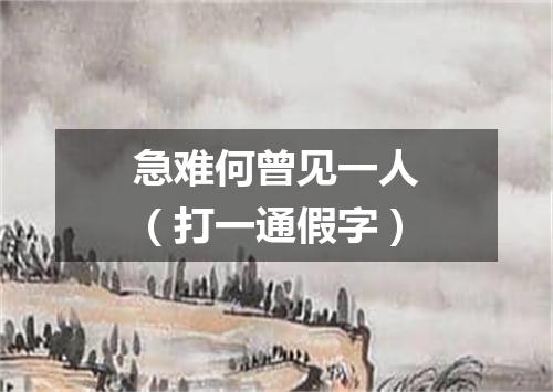 急难何曾见一人（打一通假字）