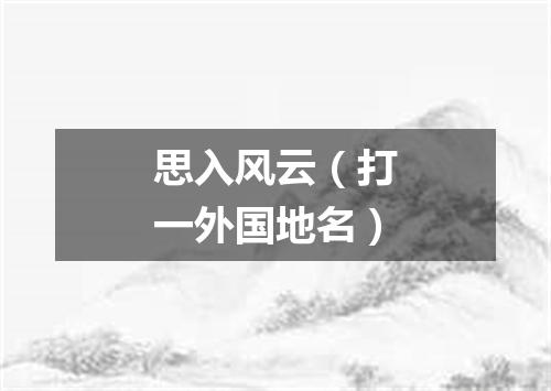 思入风云（打一外国地名）